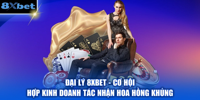 Đại Lý 8XBET - Cơ Hội Hợp Kinh Doanh Tác Nhận Hoa Hồng Khủng