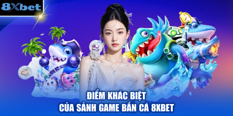 Điểm khác biệt của sảnh game bắn cá 8XBET