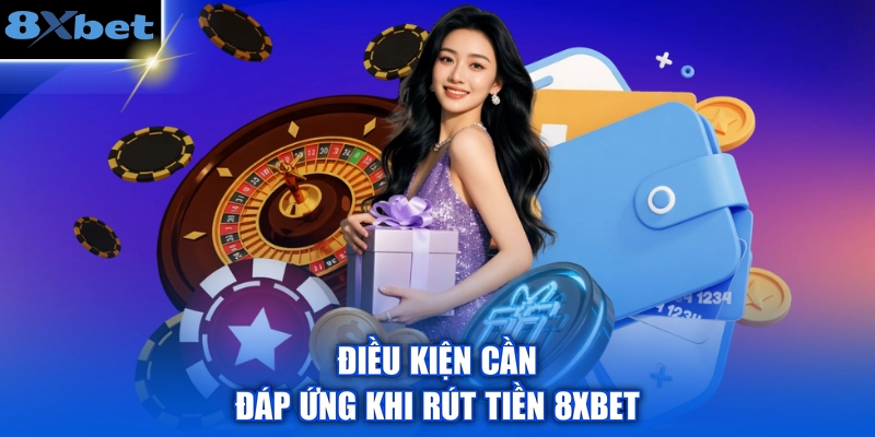 Điều kiện cần đáp ứng khi rút tiền 8XBET