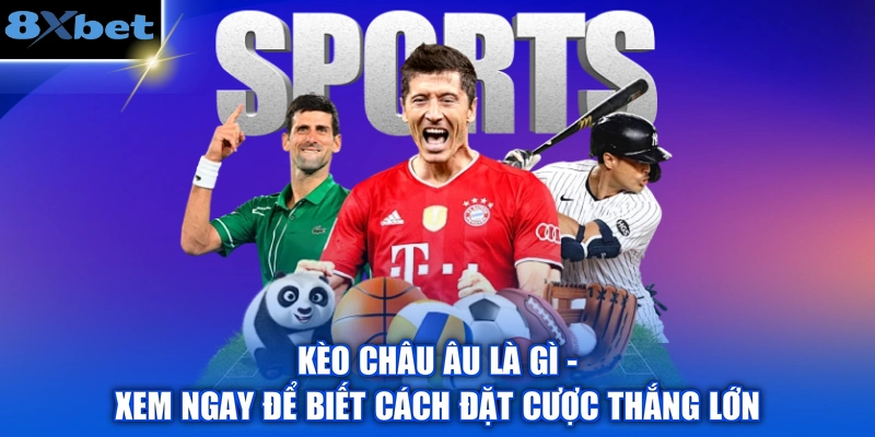 Kèo Châu Âu Là Gì - Xem Ngay Để Biết Cách Đặt Cược Thắng Lớn