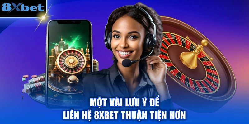 Một vài lưu ý để liên hệ 8XBET thuận tiện hơn