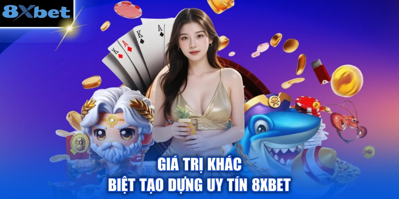 Giá trị khác biệt tạo dựng uy tín 8XBET