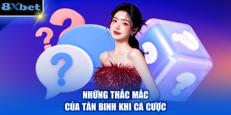 Những thắc mắc của tân binh khi cá cược